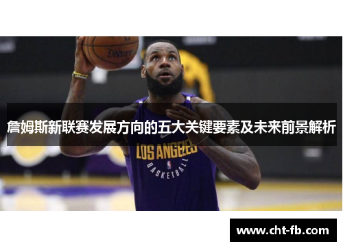 詹姆斯新联赛发展方向的五大关键要素及未来前景解析 詹姆斯新联赛发展方向的五大关键要素及未来前景解析