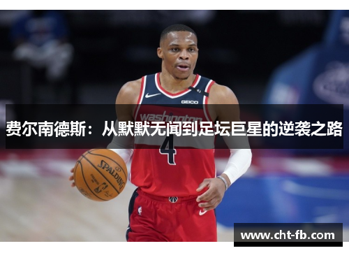 费尔南德斯：从默默无闻到足坛巨星的逆袭之路