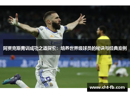 阿贾克斯青训成功之道探索：培养世界级球员的秘诀与经典案例