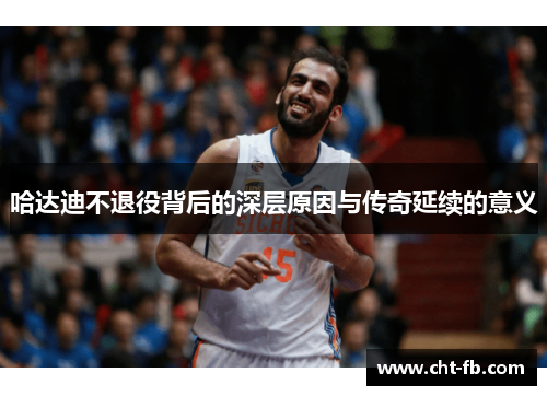 哈达迪不退役背后的深层原因与传奇延续的意义
