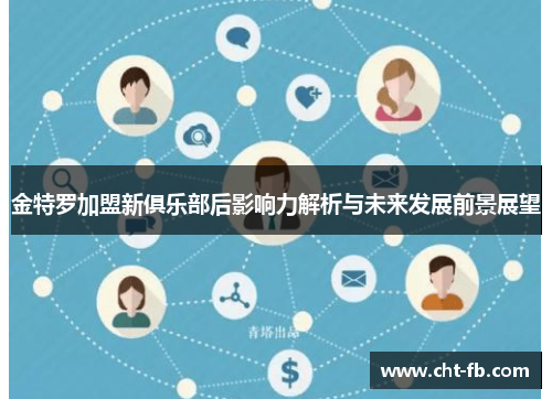金特罗加盟新俱乐部后影响力解析与未来发展前景展望