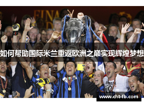 如何帮助国际米兰重返欧洲之巅实现辉煌梦想