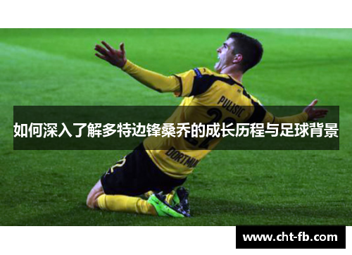 如何深入了解多特边锋桑乔的成长历程与足球背景