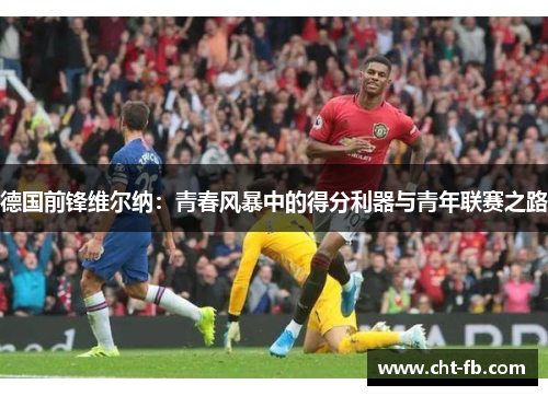 德国前锋维尔纳：青春风暴中的得分利器与青年联赛之路