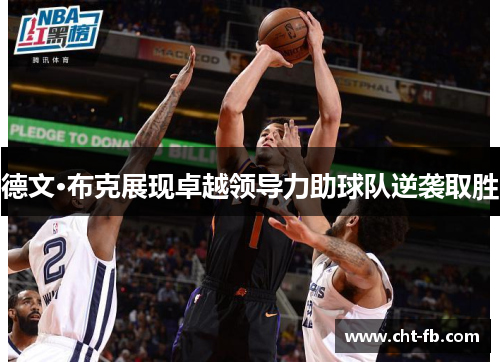 德文·布克展现卓越领导力助球队逆袭取胜
