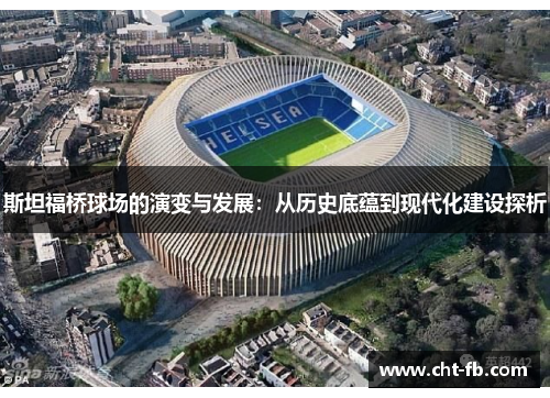 斯坦福桥球场的演变与发展：从历史底蕴到现代化建设探析