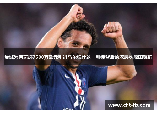 曼城为何豪掷7500万欧元引进马尔穆什这一引援背后的深层次原因解析