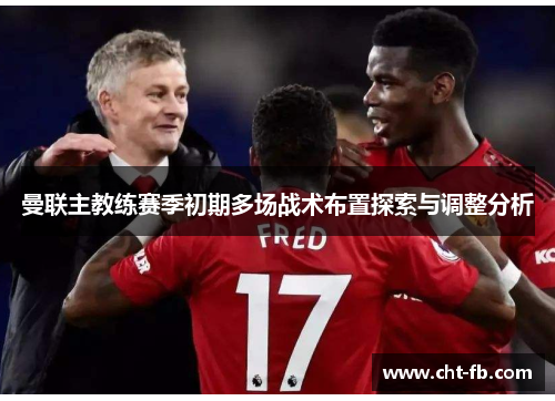 曼联主教练赛季初期多场战术布置探索与调整分析 曼联主教练赛季初期多场战术布置探索与调整分析