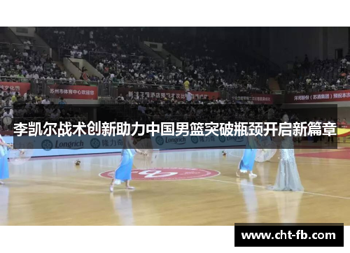 李凯尔战术创新助力中国男篮突破瓶颈开启新篇章