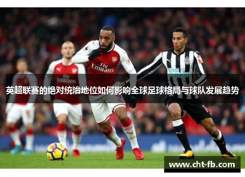 英超联赛的绝对统治地位如何影响全球足球格局与球队发展趋势