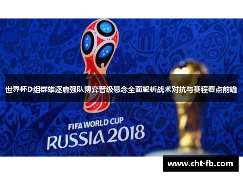 世界杯D组群雄逐鹿强队博弈晋级悬念全面解析战术对抗与赛程看点前瞻
