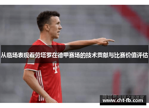 从临场表现看劳塔罗在德甲赛场的技术贡献与比赛价值评估