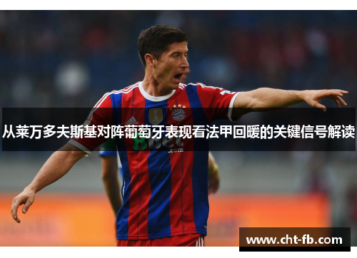 从莱万多夫斯基对阵葡萄牙表现看法甲回暖的关键信号解读