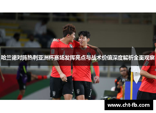 哈兰德对阵热刺亚洲杯赛场发挥亮点与战术价值深度解析全面观察