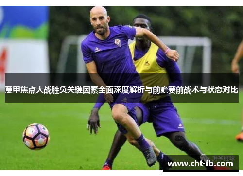 意甲焦点大战胜负关键因素全面深度解析与前瞻赛前战术与状态对比