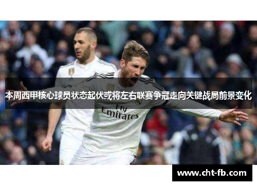 本周西甲核心球员状态起伏或将左右联赛争冠走向关键战局前景变化