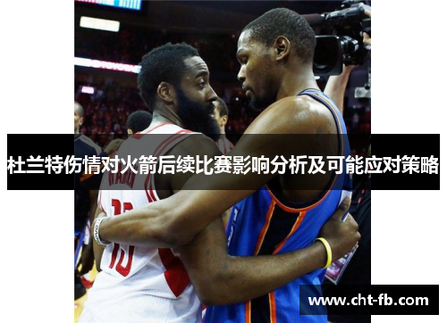 杜兰特伤情对火箭后续比赛影响分析及可能应对策略