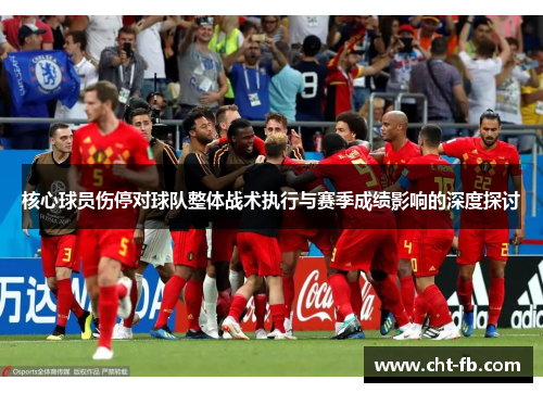 核心球员伤停对球队整体战术执行与赛季成绩影响的深度探讨