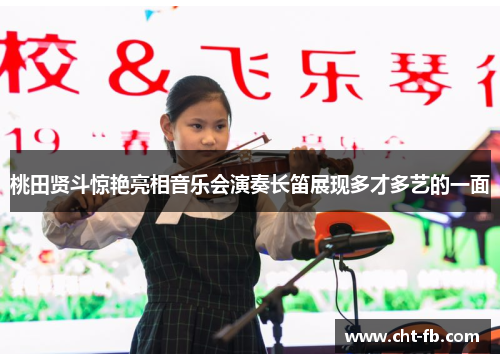 桃田贤斗惊艳亮相音乐会演奏长笛展现多才多艺的一面