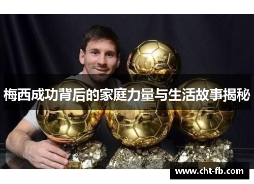 梅西成功背后的家庭力量与生活故事揭秘