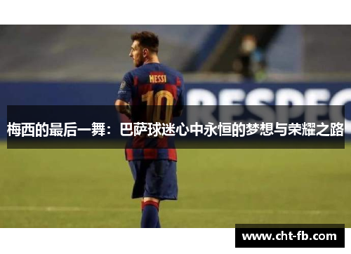 梅西的最后一舞：巴萨球迷心中永恒的梦想与荣耀之路