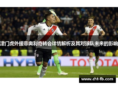 津门虎外援菲奥利奇转会详情解析及其对球队未来的影响