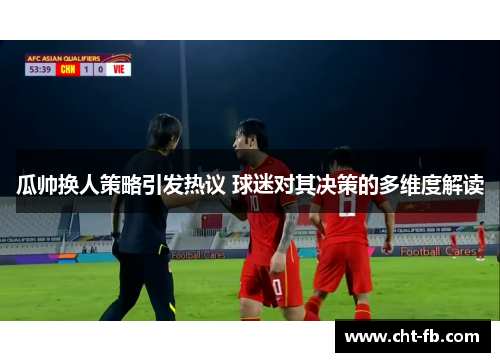 瓜帅换人策略引发热议 球迷对其决策的多维度解读