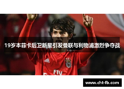 19岁本菲卡后卫新星引发曼联与利物浦激烈争夺战