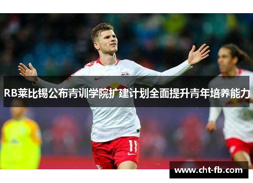 RB莱比锡公布青训学院扩建计划全面提升青年培养能力