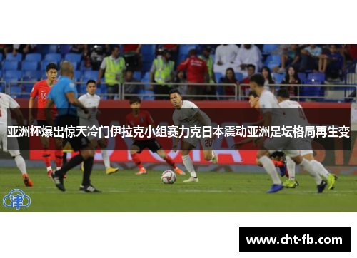 亚洲杯爆出惊天冷门伊拉克小组赛力克日本震动亚洲足坛格局再生变