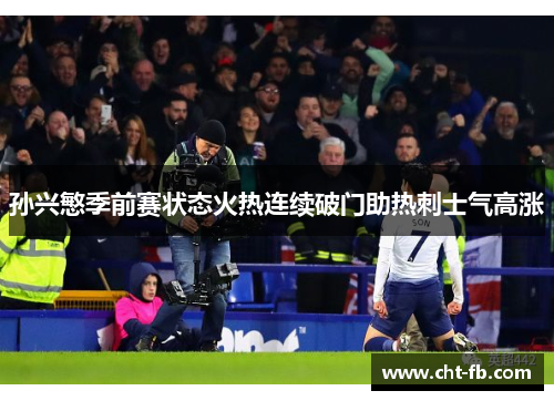 孙兴慜季前赛状态火热连续破门助热刺士气高涨
