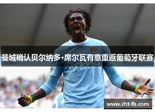 曼城确认贝尔纳多·席尔瓦有意重返葡萄牙联赛