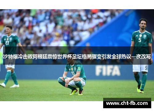 沙特爆冷击败阿根廷震惊世界杯足坛格局骤变引发全球热议一夜改写