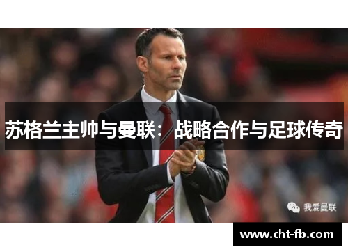 苏格兰主帅与曼联：战略合作与足球传奇
