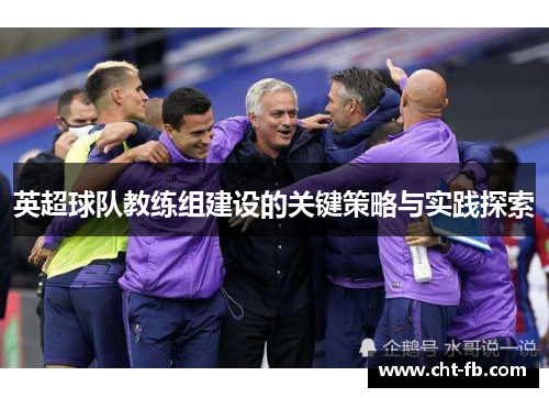 英超球队教练组建设的关键策略与实践探索