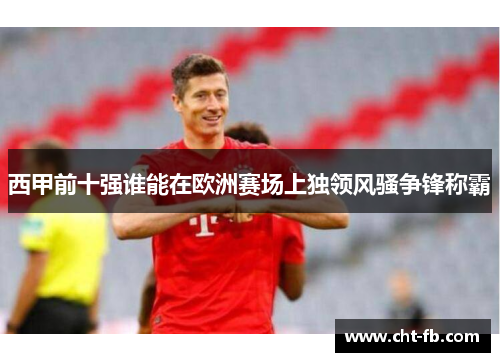 西甲前十强谁能在欧洲赛场上独领风骚争锋称霸 西甲前十强谁能在欧洲赛场上独领风骚争锋称霸