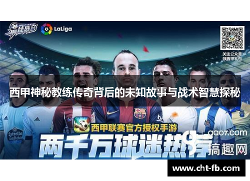 西甲神秘教练传奇背后的未知故事与战术智慧探秘 西甲神秘教练传奇背后的未知故事与战术智慧探秘