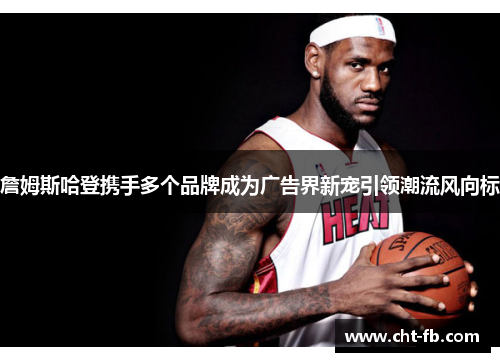 詹姆斯哈登携手多个品牌成为广告界新宠引领潮流风向标 詹姆斯哈登携手多个品牌成为广告界新宠引领潮流风向标