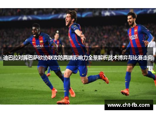 迪巴拉对阵巴萨欧协联攻防两端影响力全景解析战术博弈与比赛走向
