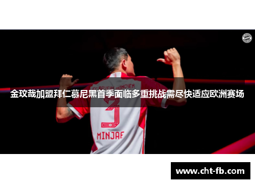 金玟哉加盟拜仁慕尼黑首季面临多重挑战需尽快适应欧洲赛场 金玟哉加盟拜仁慕尼黑首季面临多重挑战需尽快适应欧洲赛场