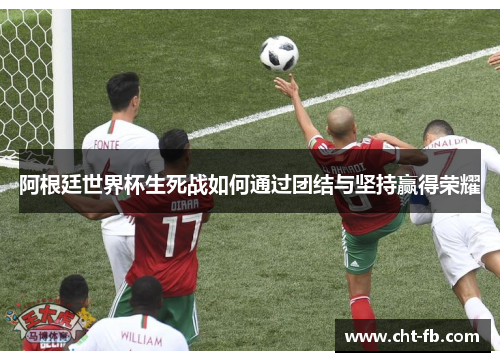 阿根廷世界杯生死战如何通过团结与坚持赢得荣耀