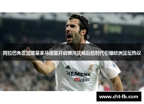 阿拉巴免签加盟皇家马德里开启银河战舰后防时代引爆欧洲足坛热议 阿拉巴免签加盟皇家马德里开启银河战舰后防时代引爆欧洲足坛热议