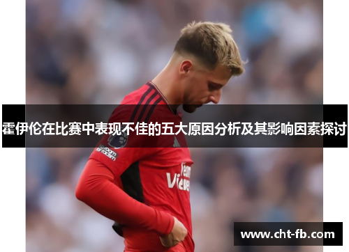 霍伊伦在比赛中表现不佳的五大原因分析及其影响因素探讨