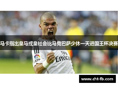 马卡指出皇马或皇社会比马竞巴萨少休一天进国王杯决赛