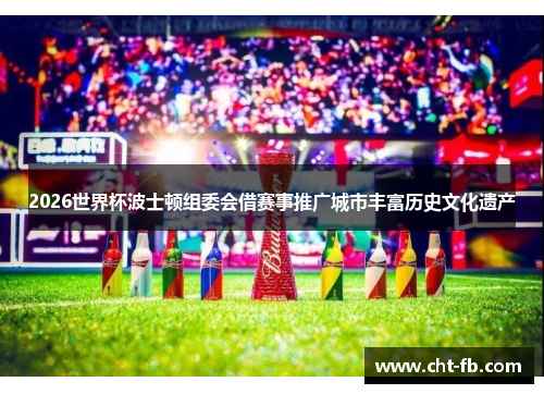 2026世界杯波士顿组委会借赛事推广城市丰富历史文化遗产