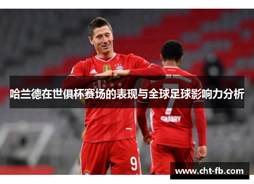哈兰德在世俱杯赛场的表现与全球足球影响力分析