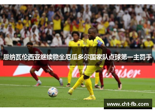 恩纳瓦伦西亚继续稳坐厄瓜多尔国家队点球第一主罚手