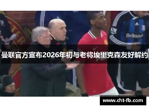 曼联官方宣布2026年初与老将埃里克森友好解约 曼联官方宣布2026年初与老将埃里克森友好解约
