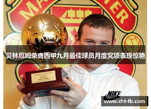 贝林厄姆荣膺西甲九月最佳球员月度奖项表现惊艳 贝林厄姆荣膺西甲九月最佳球员月度奖项表现惊艳