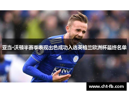 亚当·沃顿半赛季表现出色成功入选英格兰欧洲杯最终名单 亚当·沃顿半赛季表现出色成功入选英格兰欧洲杯最终名单